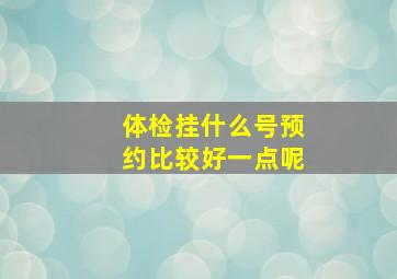 体检挂什么号预约比较好一点呢