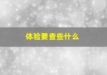 体验要查些什么