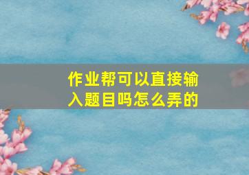 作业帮可以直接输入题目吗怎么弄的