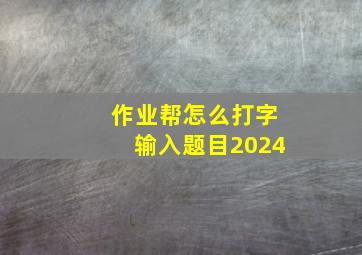 作业帮怎么打字输入题目2024