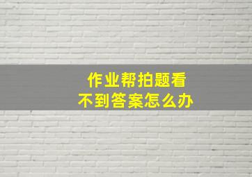 作业帮拍题看不到答案怎么办