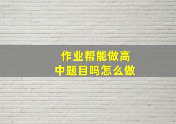 作业帮能做高中题目吗怎么做