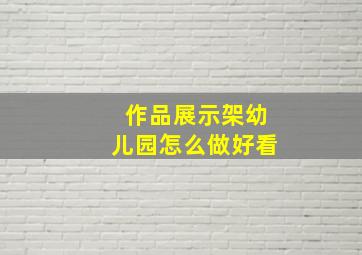 作品展示架幼儿园怎么做好看