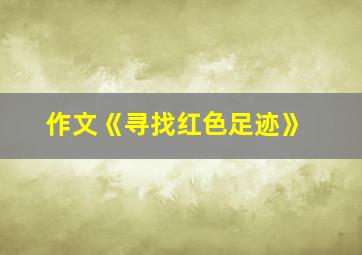 作文《寻找红色足迹》