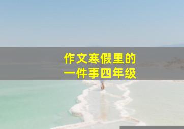 作文寒假里的一件事四年级