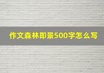 作文森林即景500字怎么写