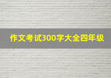 作文考试300字大全四年级