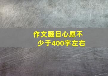 作文题目心愿不少于400字左右