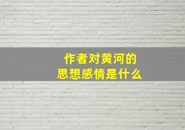 作者对黄河的思想感情是什么