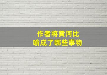 作者将黄河比喻成了哪些事物