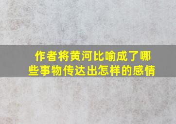 作者将黄河比喻成了哪些事物传达出怎样的感情