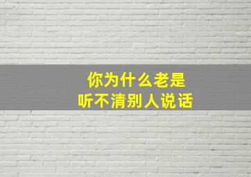 你为什么老是听不清别人说话