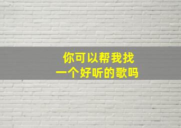 你可以帮我找一个好听的歌吗