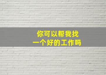 你可以帮我找一个好的工作吗