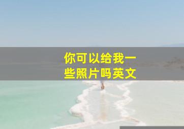 你可以给我一些照片吗英文