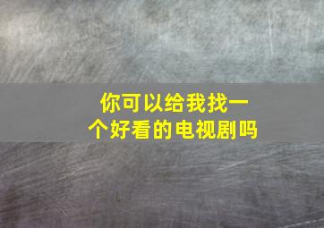 你可以给我找一个好看的电视剧吗