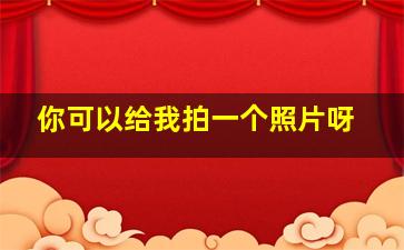 你可以给我拍一个照片呀