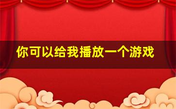 你可以给我播放一个游戏