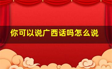 你可以说广西话吗怎么说