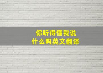 你听得懂我说什么吗英文翻译