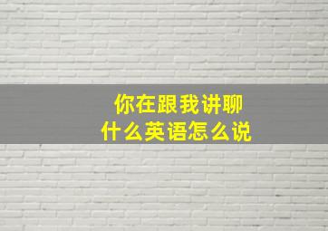 你在跟我讲聊什么英语怎么说