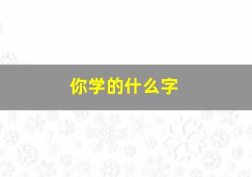 你学的什么字