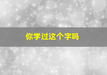 你学过这个字吗