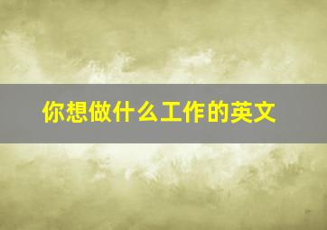 你想做什么工作的英文