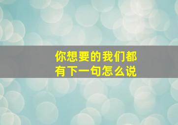 你想要的我们都有下一句怎么说