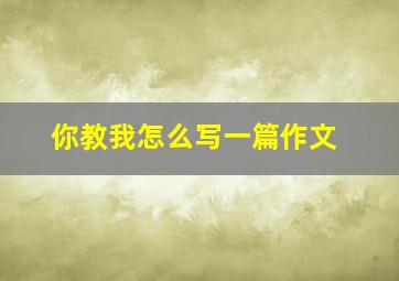 你教我怎么写一篇作文