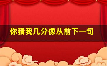 你猜我几分像从前下一句