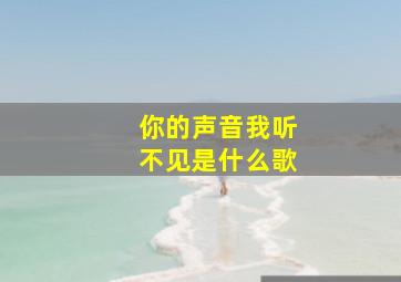 你的声音我听不见是什么歌