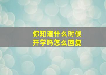 你知道什么时候开学吗怎么回复