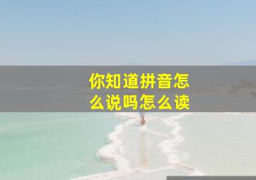 你知道拼音怎么说吗怎么读