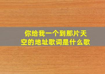 你给我一个到那片天空的地址歌词是什么歌