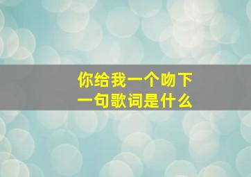 你给我一个吻下一句歌词是什么