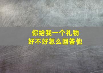 你给我一个礼物好不好怎么回答他