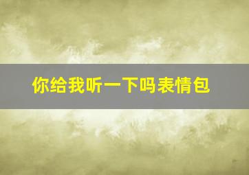 你给我听一下吗表情包