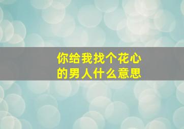 你给我找个花心的男人什么意思