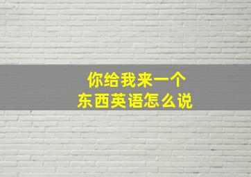 你给我来一个东西英语怎么说