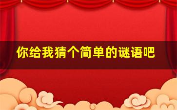 你给我猜个简单的谜语吧