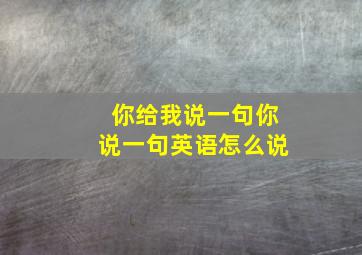 你给我说一句你说一句英语怎么说