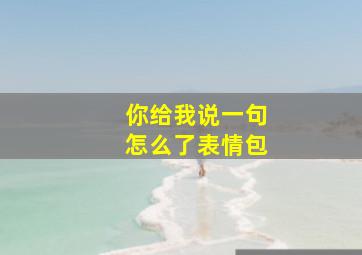 你给我说一句怎么了表情包