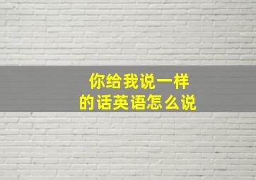 你给我说一样的话英语怎么说