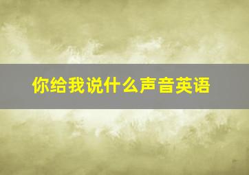 你给我说什么声音英语