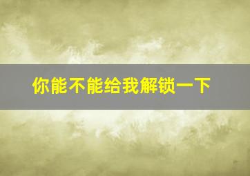 你能不能给我解锁一下