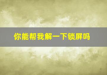 你能帮我解一下锁屏吗