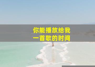 你能播放给我一首歌的时间