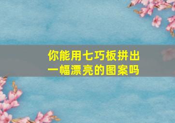 你能用七巧板拼出一幅漂亮的图案吗