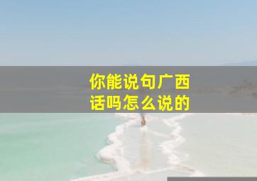 你能说句广西话吗怎么说的